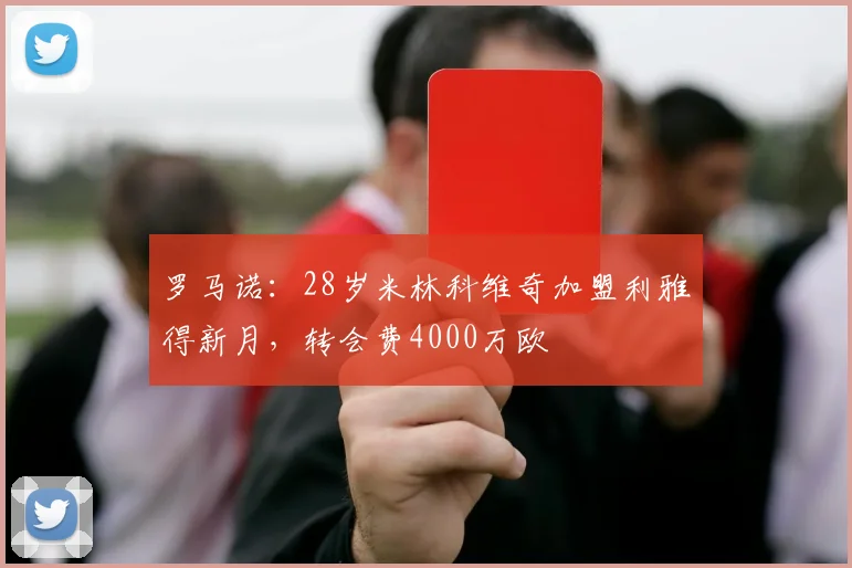 罗马诺：28岁米林科维奇加盟利雅得新月，转会费4000万欧