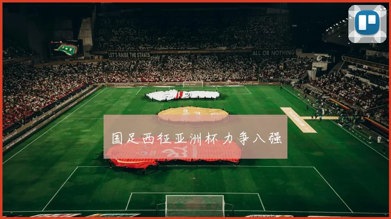 国足西征亚洲杯力争八强