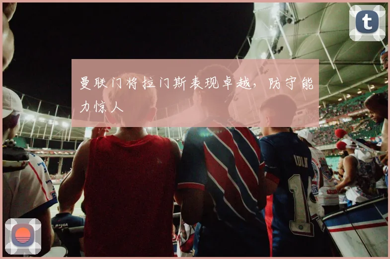 曼联门将拉门斯表现卓越，防守能力惊人