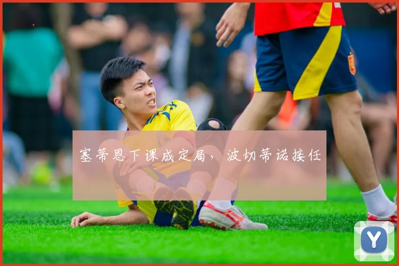 塞蒂恩下课成定局，波切蒂诺接任