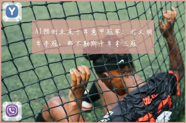 AI预测未来十年意甲冠军：尤文明年夺冠，那不勒斯十年拿三冠