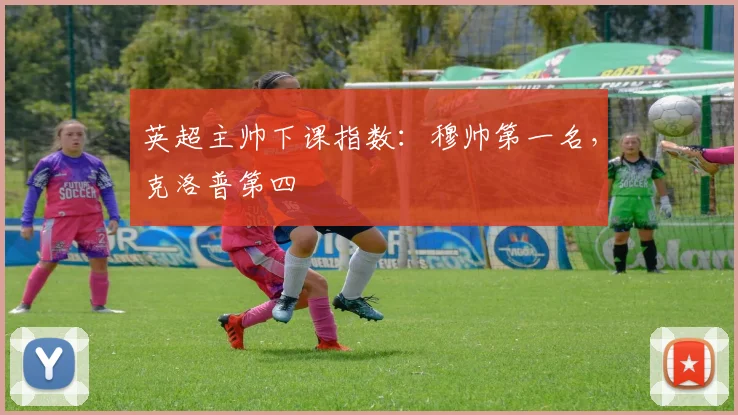 英超主帅下课指数：穆帅第一名，克洛普第四