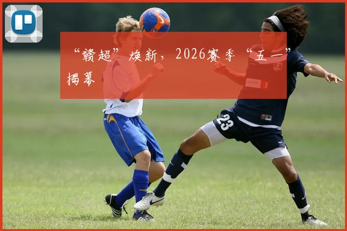 “赣超”焕新，2026赛季“五一”揭幕
