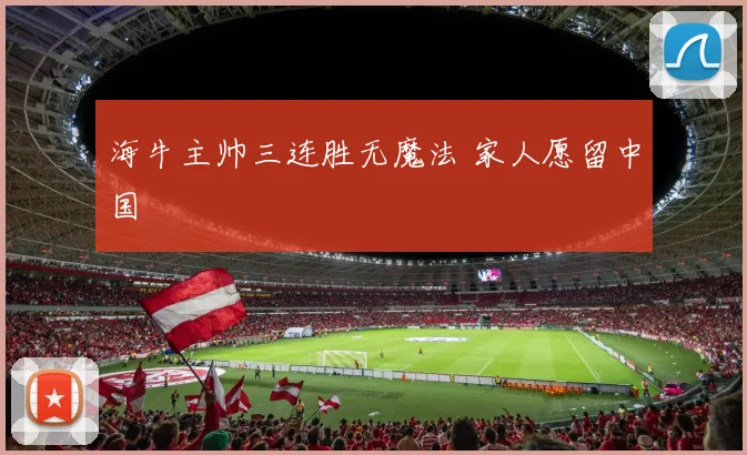 海牛主帅三连胜无魔法 家人愿留中国