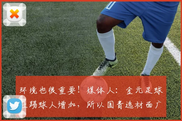 环境也很重要！媒体人：金元足球让踢球人增加，所以国青选材面广
