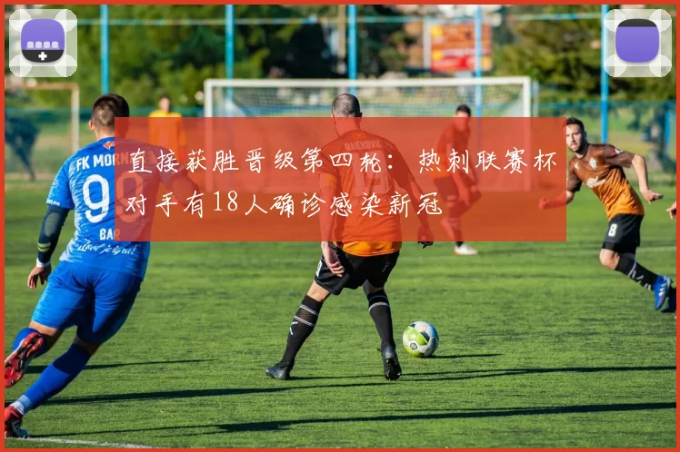 直接获胜晋级第四轮：热刺联赛杯对手有18人确诊感染新冠