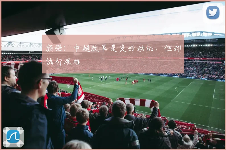 颜强：中超改革是良好动机，但却执行艰难