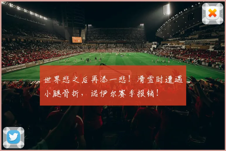 世界悲之后再添一悲！滑雪时遭遇小腿骨折，诺伊尔赛季报销！