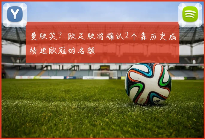 曼联笑？欧足联将确认2个靠历史成绩进欧冠的名额
