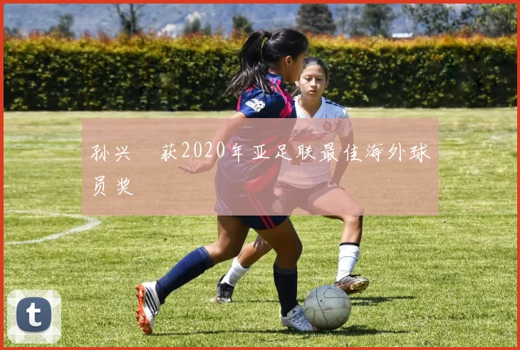 孙兴慜获2020年亚足联最佳海外球员奖