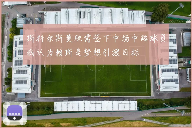 斯科尔斯曼联需签下中场中路球员我认为赖斯是梦想引援目标