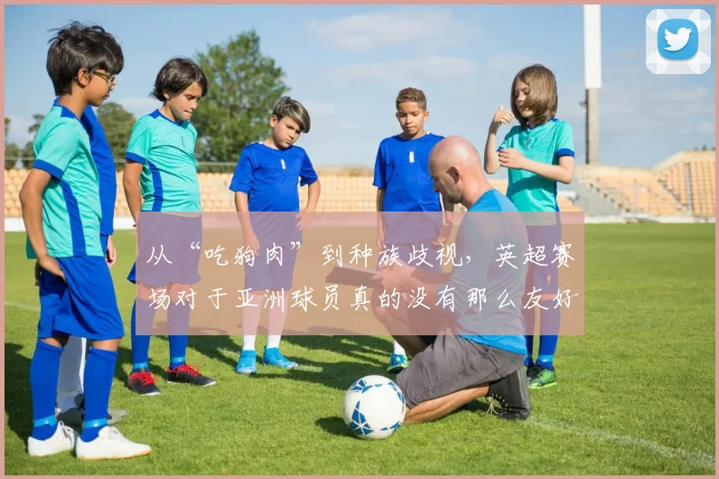 从“吃狗肉”到种族歧视，英超赛场对于亚洲球员真的没有那么友好