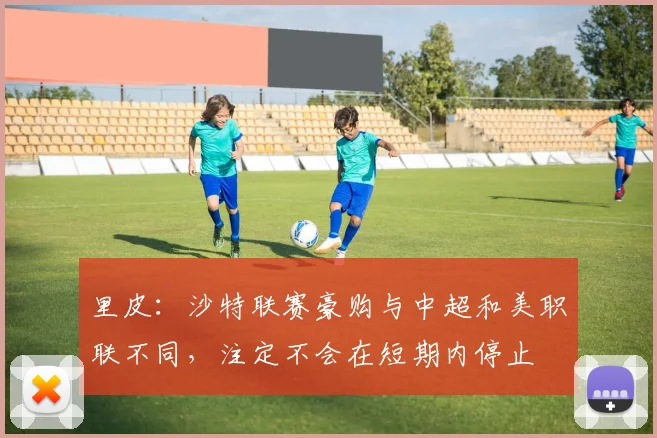 里皮：沙特联赛豪购与中超和美职联不同，注定不会在短期内停止