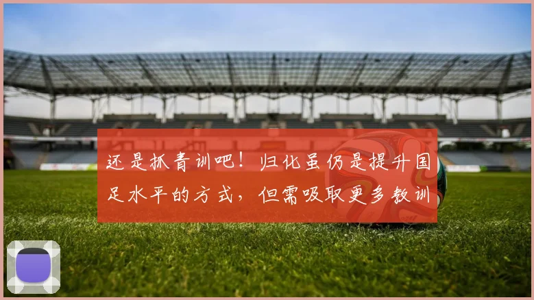 还是抓青训吧！归化虽仍是提升国足水平的方式，但需吸取更多教训
