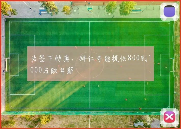 为签下特奥，拜仁可能提供800到1000万欧年薪