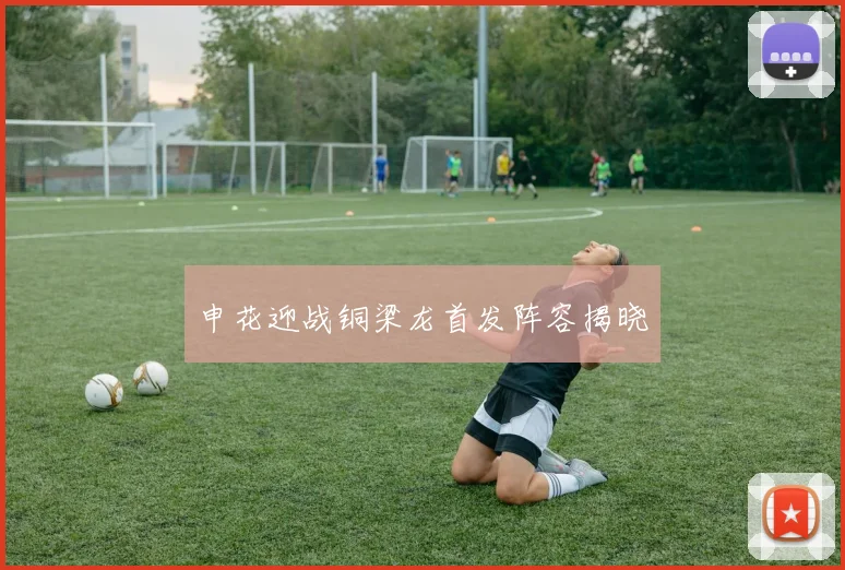 申花迎战铜梁龙首发阵容揭晓