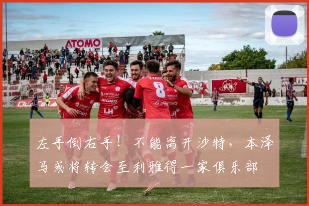 左手倒右手！不能离开沙特，本泽马或将转会至利雅得一家俱乐部
