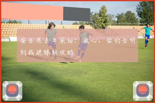 安东尼去年采访：放心，你们会听到我进球助攻的