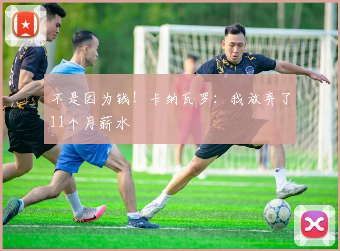 不是因为钱！卡纳瓦罗：我放弃了11个月薪水