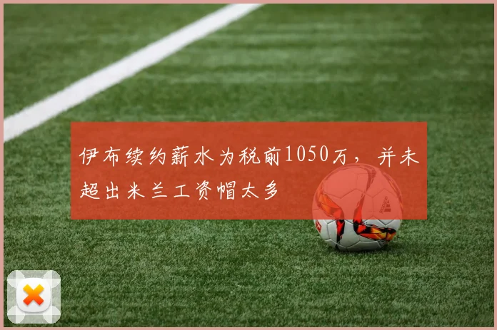 伊布续约薪水为税前1050万，并未超出米兰工资帽太多