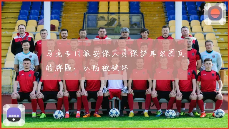 马竞专门派安保人员保护库尔图瓦的牌匾，以防被破坏