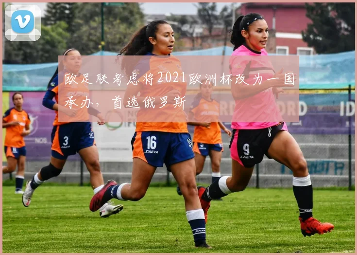 欧足联考虑将2021欧洲杯改为一国承办，首选俄罗斯