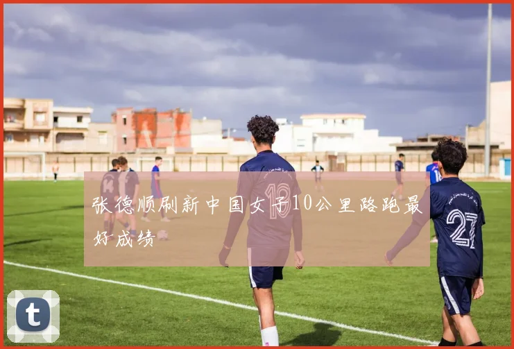 张德顺刷新中国女子10公里路跑最好成绩