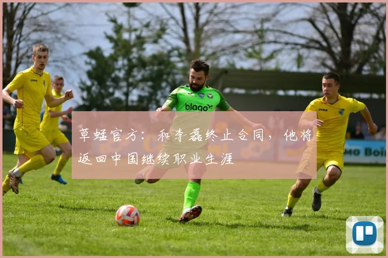 草蜢官方：和李磊终止合同，他将返回中国继续职业生涯